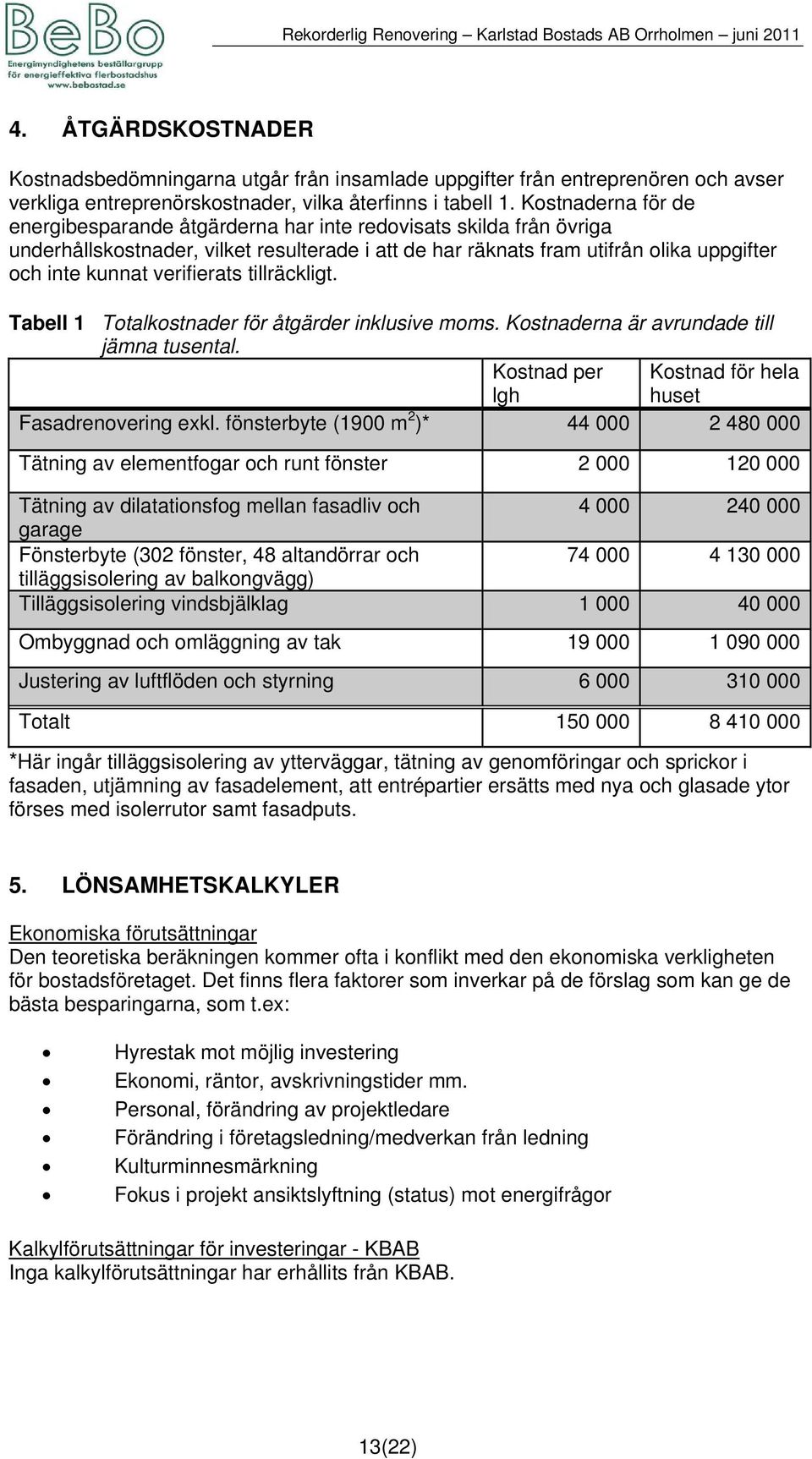 verifierats tillräckligt. Tabell 1 Totalkostnader för åtgärder inklusive moms. Kostnaderna är avrundade till jämna tusental. Kostnad per lgh Kostnad för hela huset Fasadrenovering exkl.