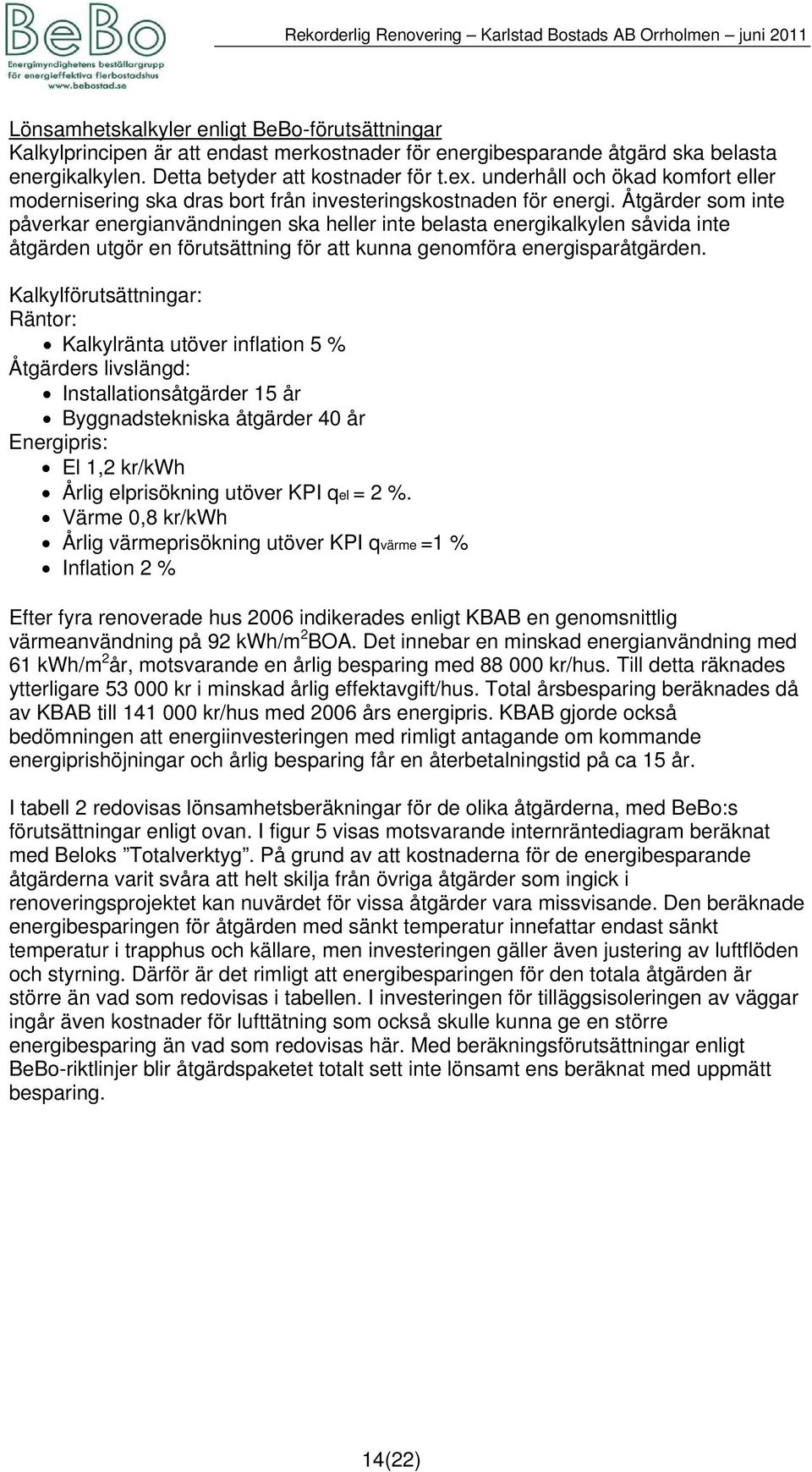 Åtgärder som inte påverkar energianvändningen ska heller inte belasta energikalkylen såvida inte åtgärden utgör en förutsättning för att kunna genomföra energisparåtgärden.