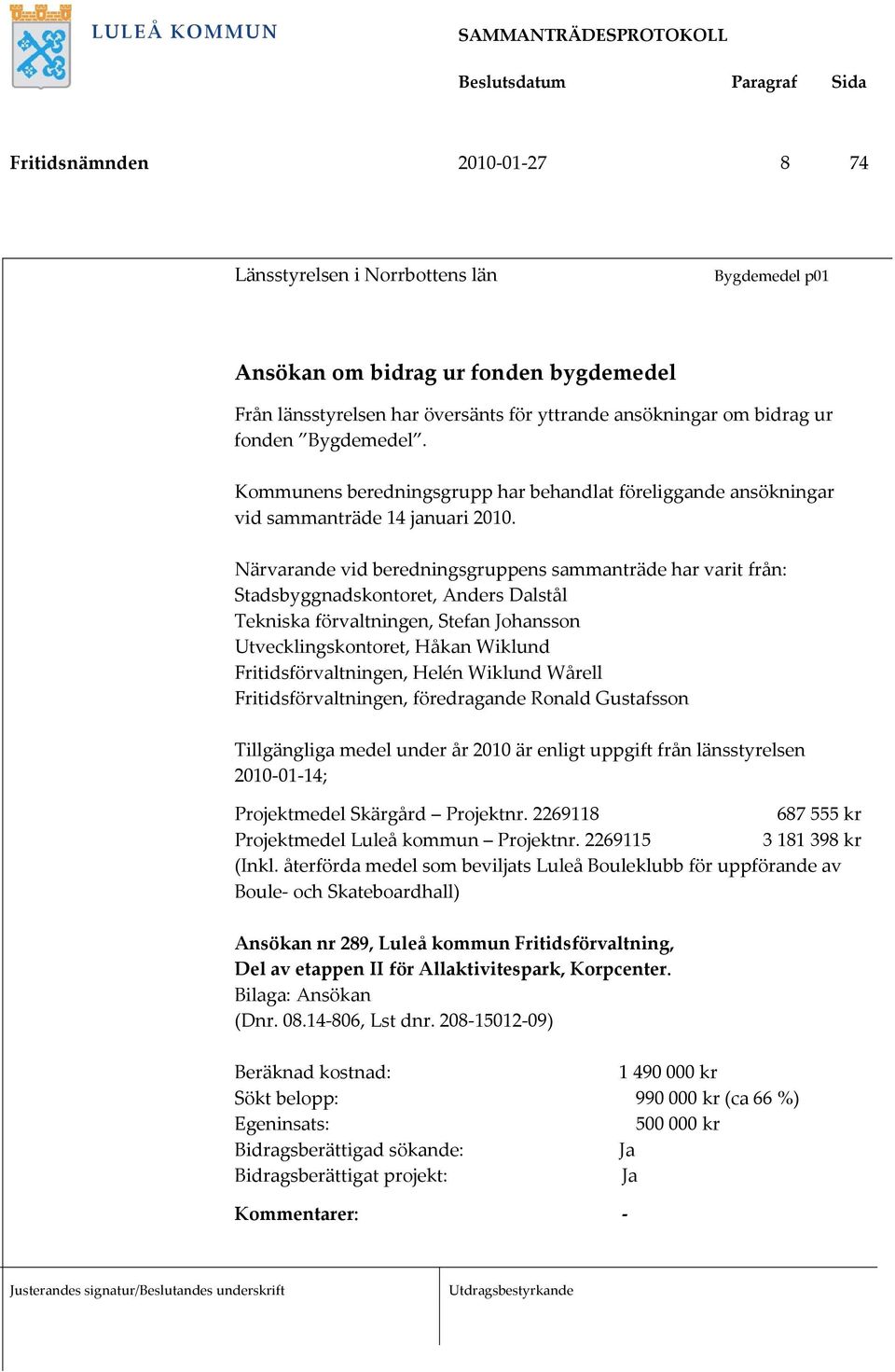 Närvarande vid beredningsgruppens sammanträde har varit från: Stadsbyggnadskontoret, Anders Dalstål Tekniska förvaltningen, Stefan Johansson Utvecklingskontoret, Håkan Wiklund Fritidsförvaltningen,
