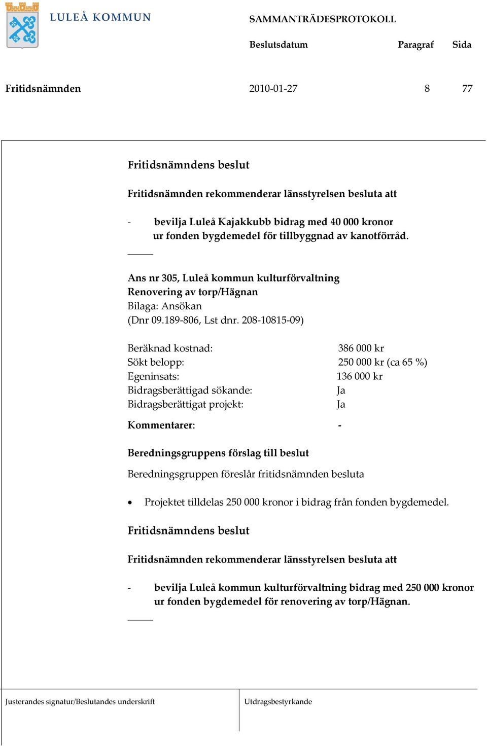 208 10815 09) 386 000 kr Sökt belopp: 250 000 kr (ca 65 %) 136 000 kr Projektet tilldelas 250 000 kronor i bidrag från