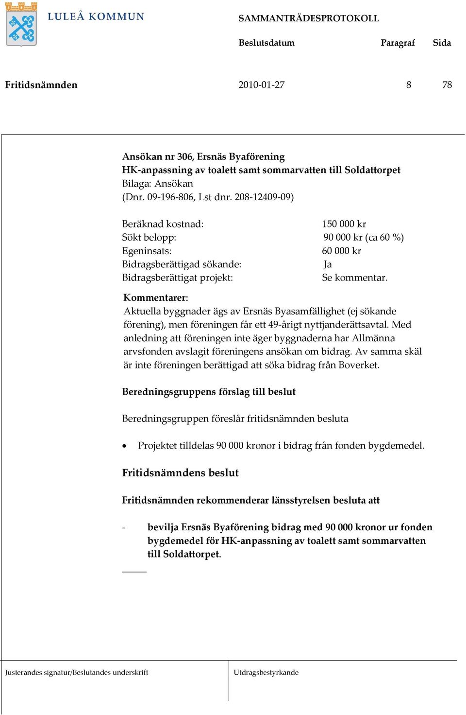 Kommentarer: Aktuella byggnader ägs av Ersnäs Byasamfällighet (ej sökande förening), men föreningen får ett 49 årigt nyttjanderättsavtal.