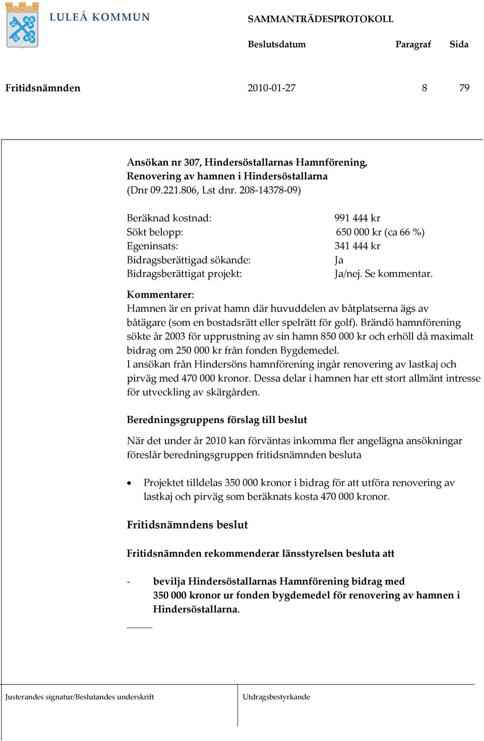 Kommentarer: Hamnen är en privat hamn där huvuddelen av båtplatserna ägs av båtägare (som en bostadsrätt eller spelrätt för golf).
