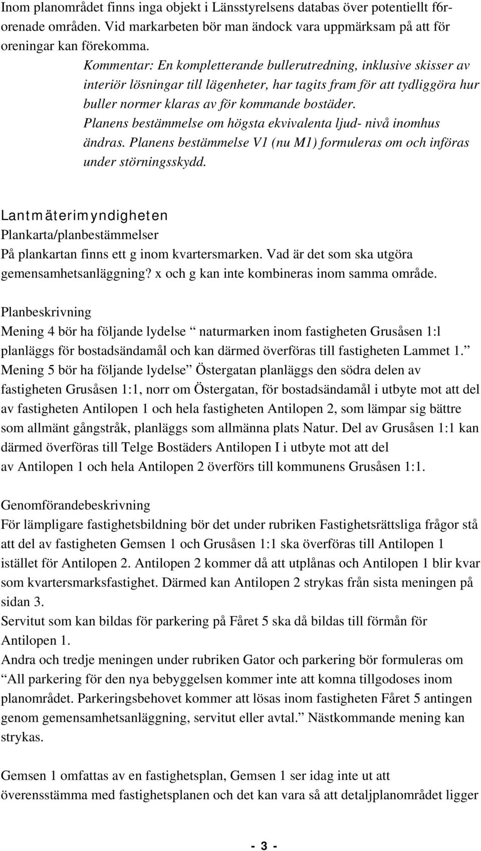 Planens bestämmelse om högsta ekvivalenta ljud- nivå inomhus ändras. Planens bestämmelse V1 (nu M1) formuleras om och införas under störningsskydd.