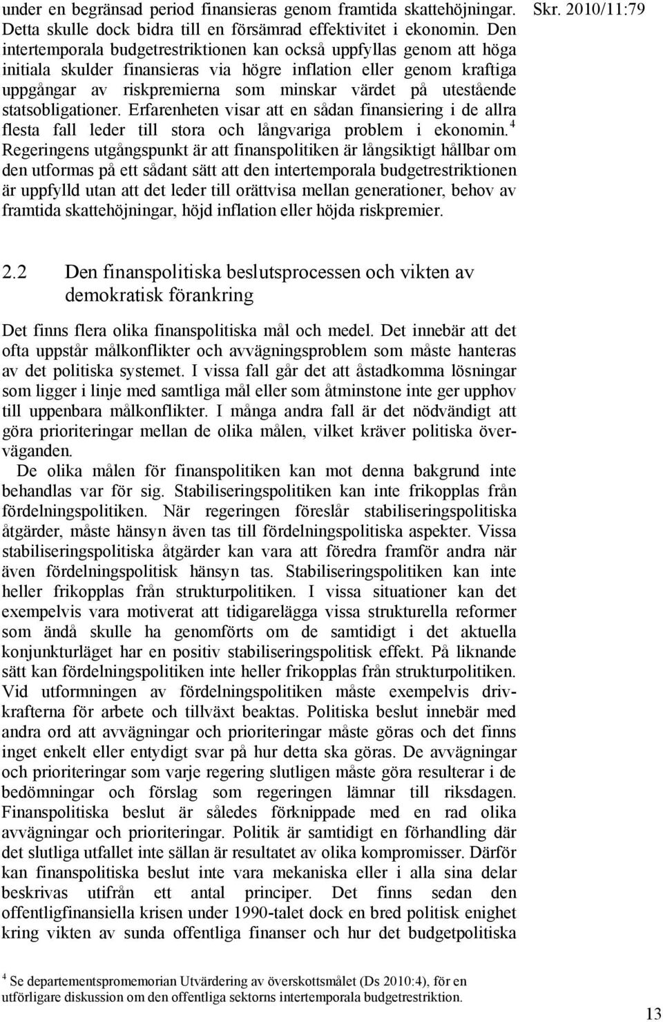 utestående statsobligationer. Erfarenheten visar att en sådan finansiering i de allra flesta fall leder till stora och långvariga problem i ekonomin.