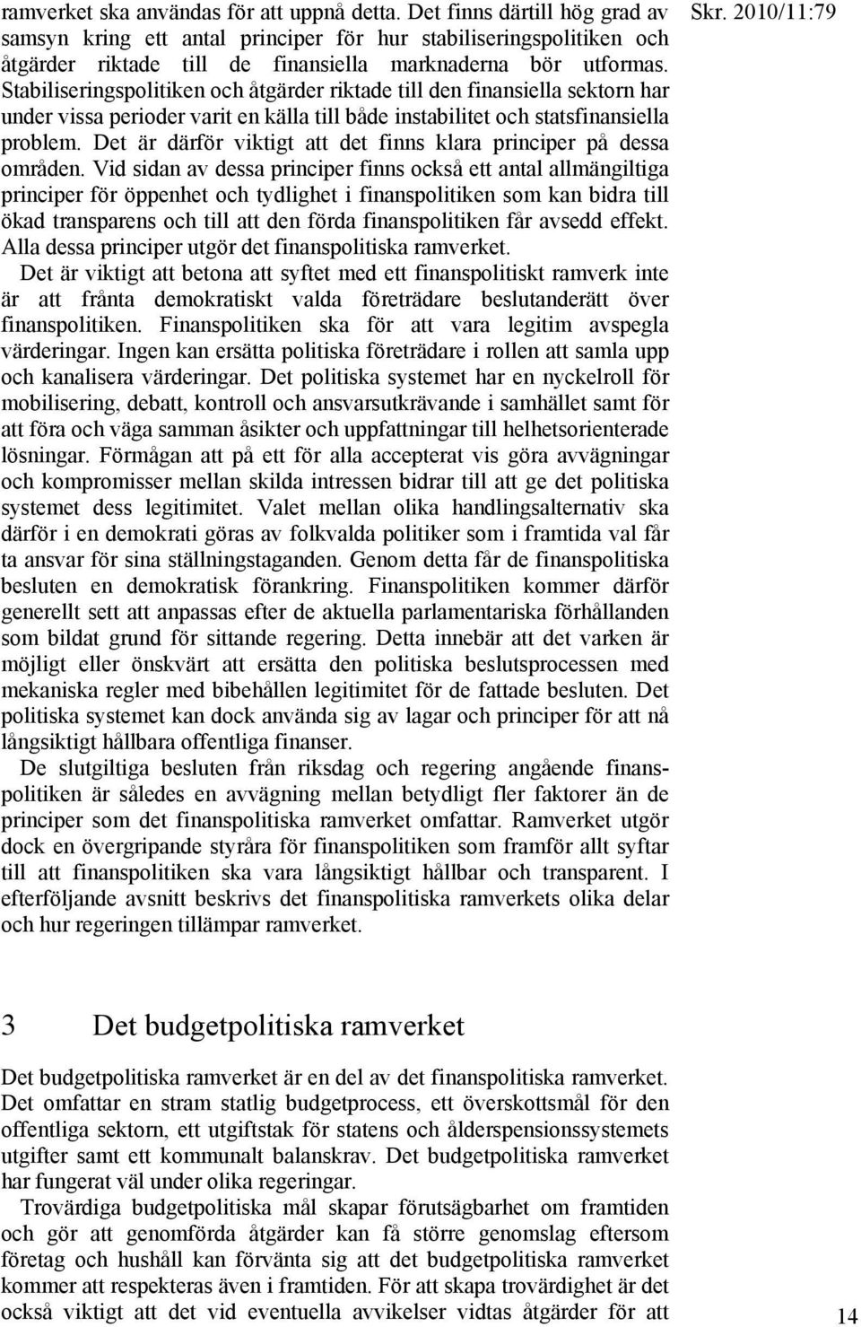 Stabiliseringspolitiken och åtgärder riktade till den finansiella sektorn har under vissa perioder varit en källa till både instabilitet och statsfinansiella problem.