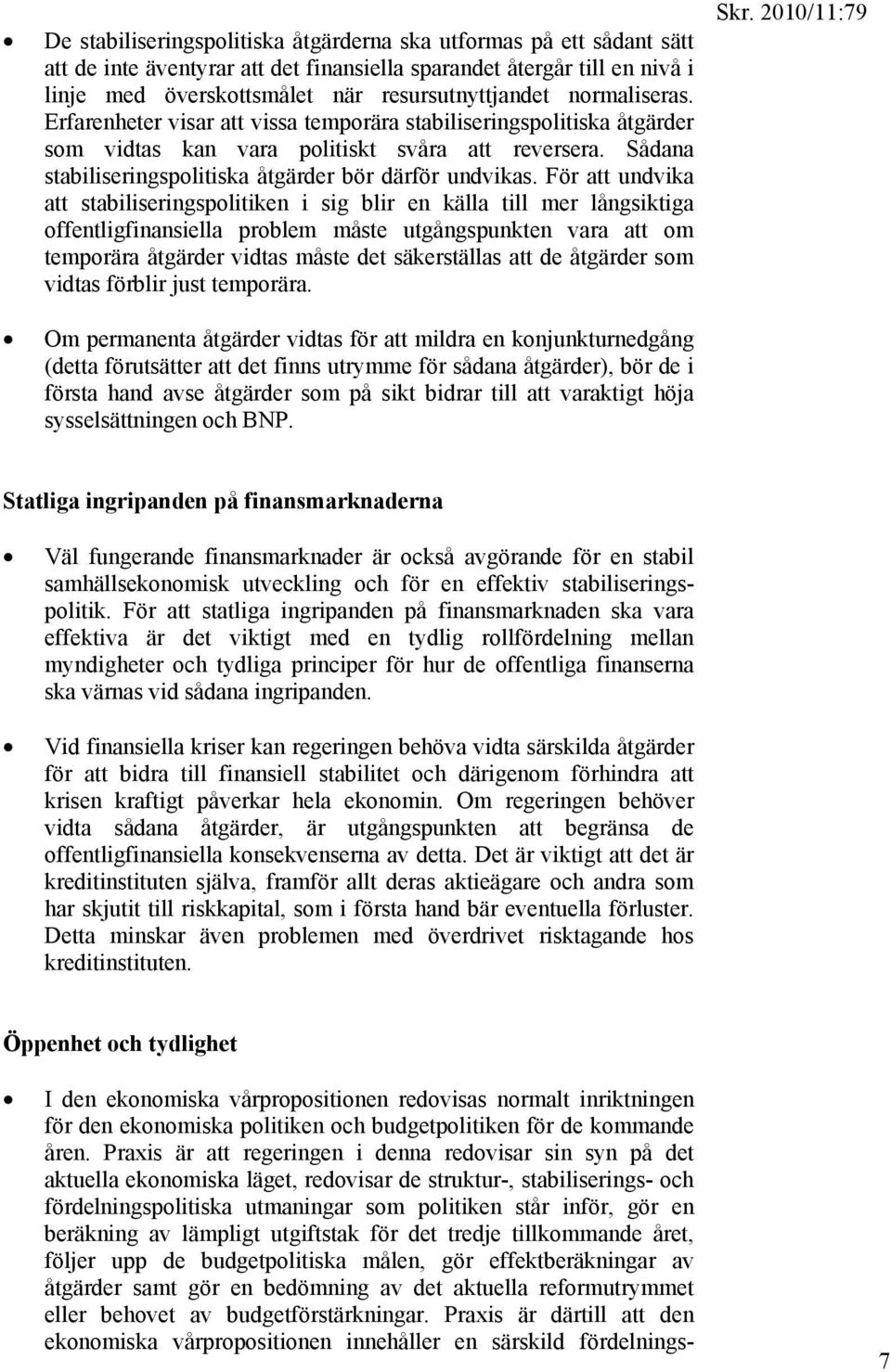 För att undvika att stabiliseringspolitiken i sig blir en källa till mer långsiktiga offentligfinansiella problem måste utgångspunkten vara att om temporära åtgärder vidtas måste det säkerställas att