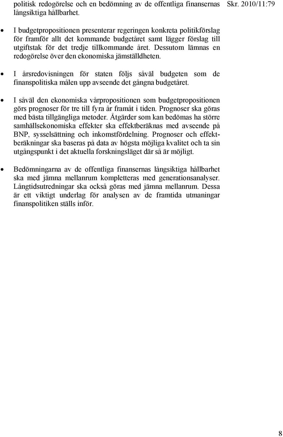 Dessutom lämnas en redogörelse över den ekonomiska jämställdheten. I årsredovisningen för staten följs såväl budgeten som de finanspolitiska målen upp avseende det gångna budgetåret.