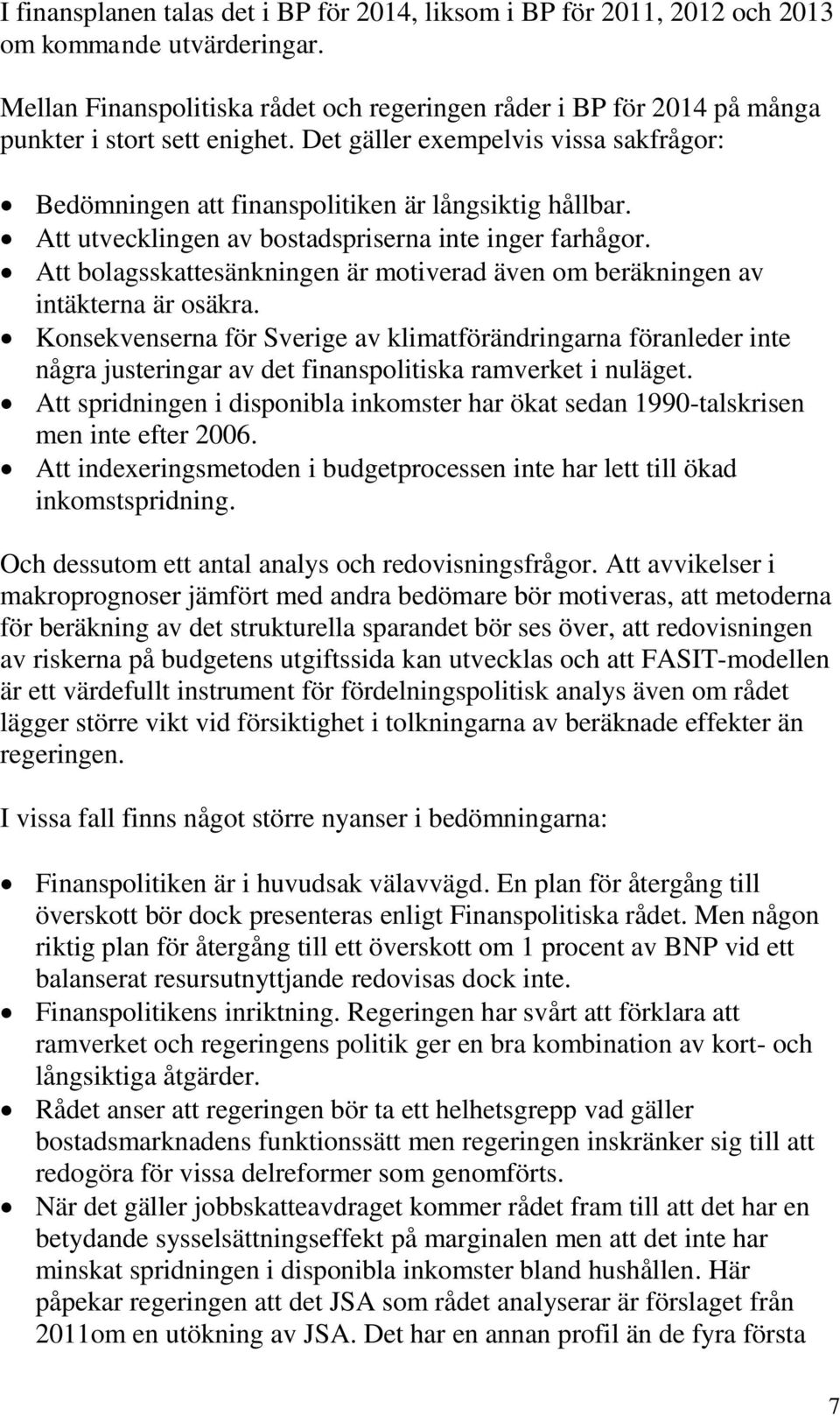 Att utvecklingen av bostadspriserna inte inger farhågor. Att bolagsskattesänkningen är motiverad även om beräkningen av intäkterna är osäkra.