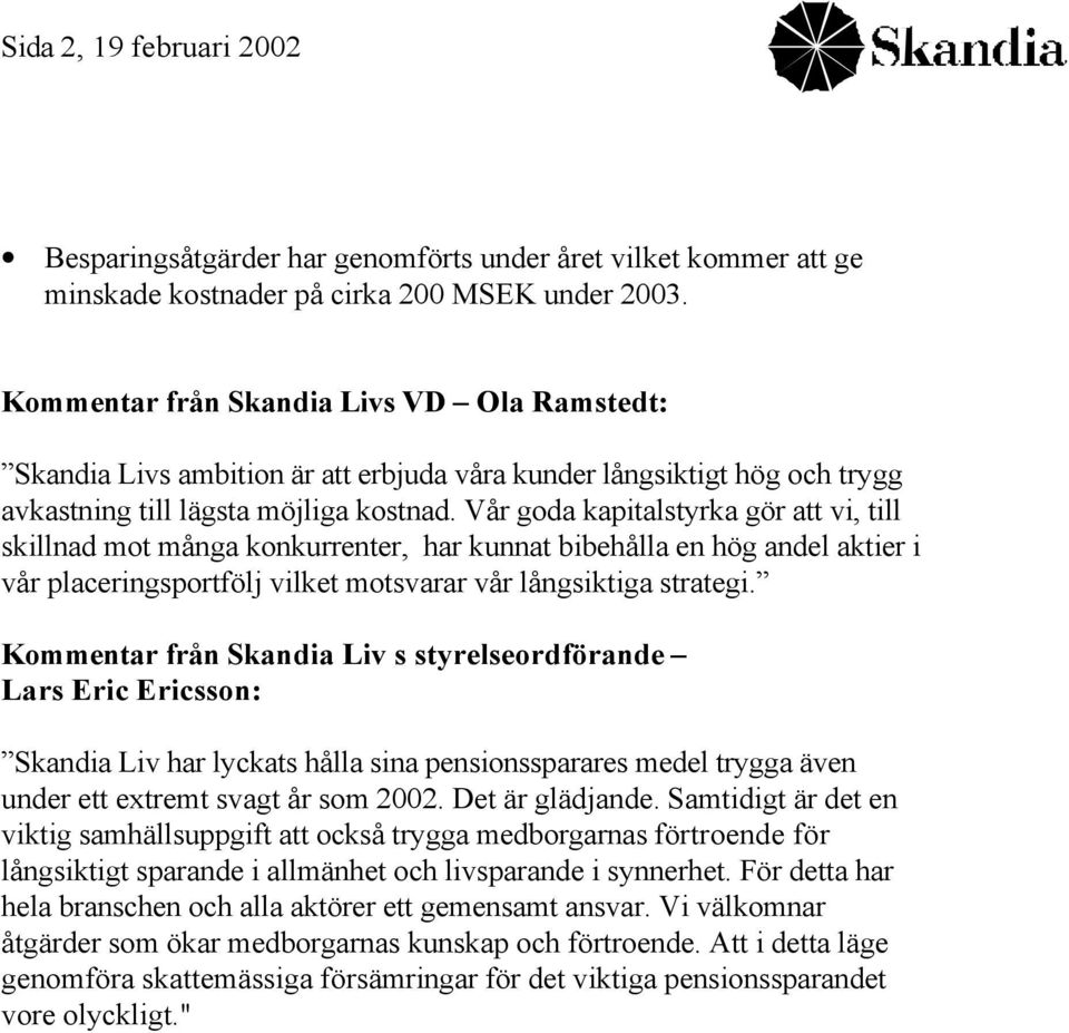 Vår goda kapitalstyrka gör att vi, till skillnad mot många konkurrenter, har kunnat bibehålla en hög andel aktier i vår placeringsportfölj vilket motsvarar vår långsiktiga strategi.