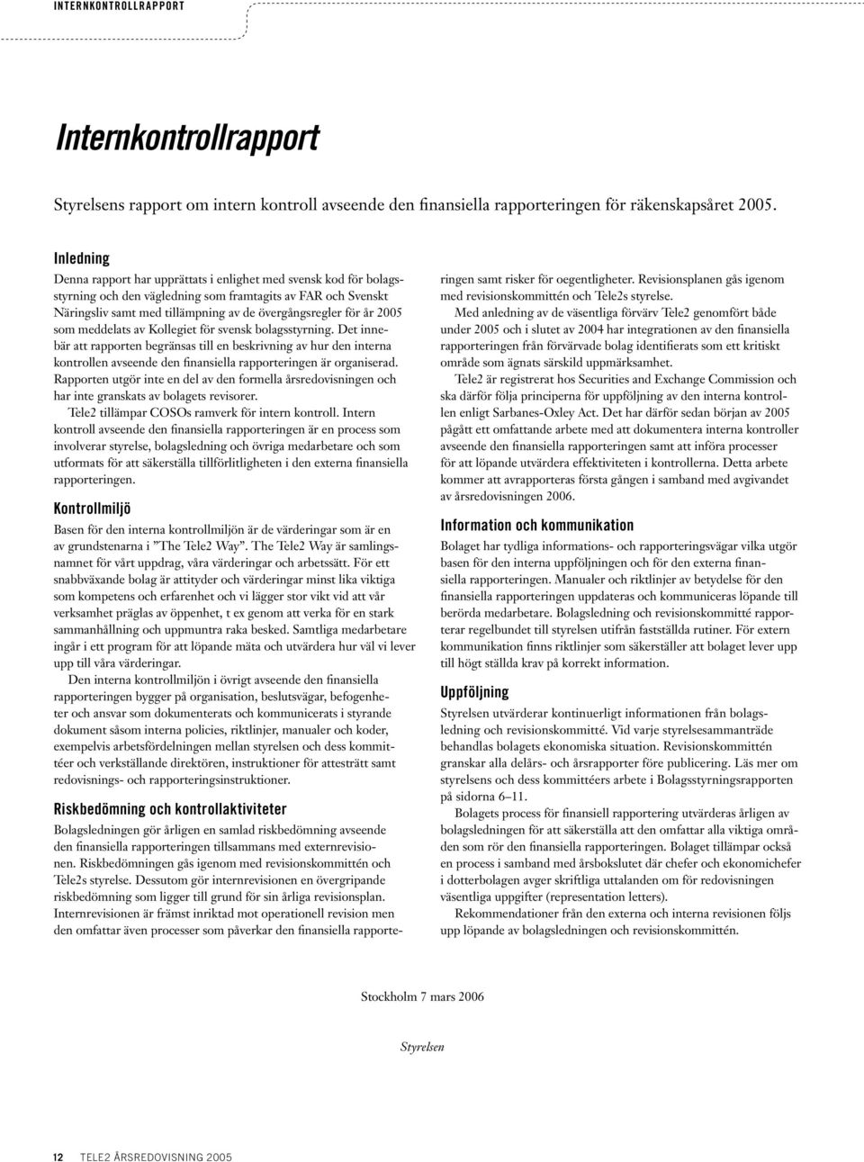 2005 som meddelats av Kollegiet för svensk bolagsstyrning. Det innebär att rapporten begränsas till en beskrivning av hur den interna kontrollen avseende den finansiella rapporteringen är organiserad.