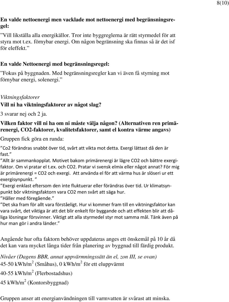 Med begränsningsregler kan vi även få styrning mot förnybar energi, solenergi. Viktningsfaktorer Vill ni ha viktningsfaktorer av något slag? 3 svarar nej och 2 ja.