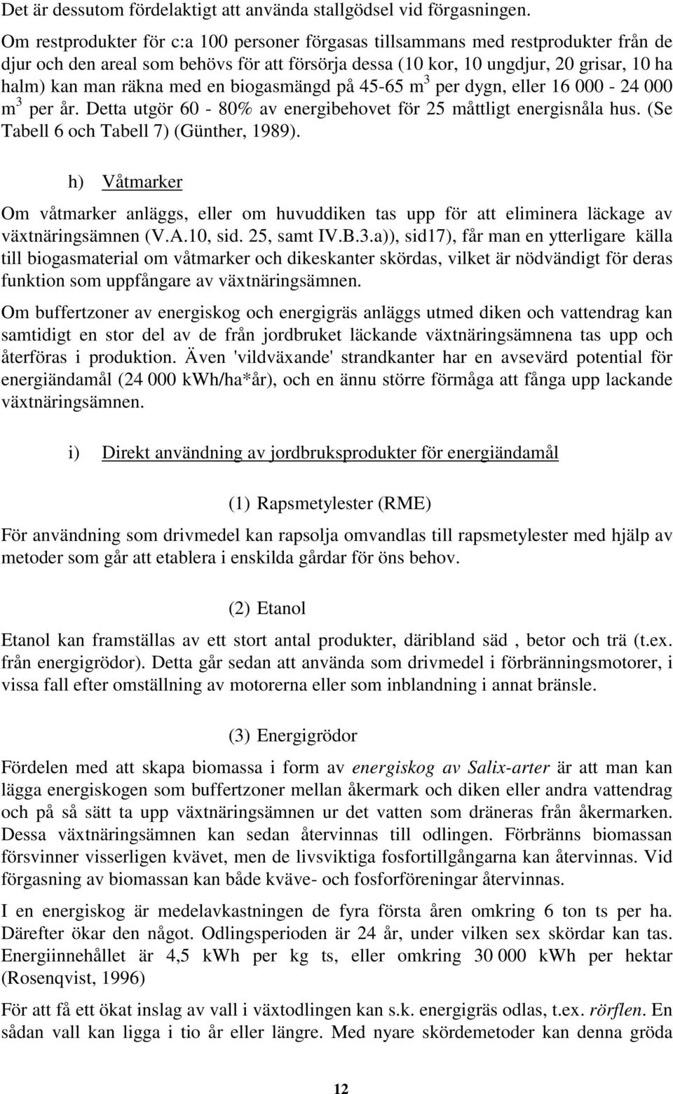 en biogasmängd på 45-65 m 3 per dygn, eller 16 000-24 000 m 3 per år. Detta utgör 60-80% av energibehovet för 25 måttligt energisnåla hus. (Se Tabell 6 och Tabell 7) (Günther, 1989).