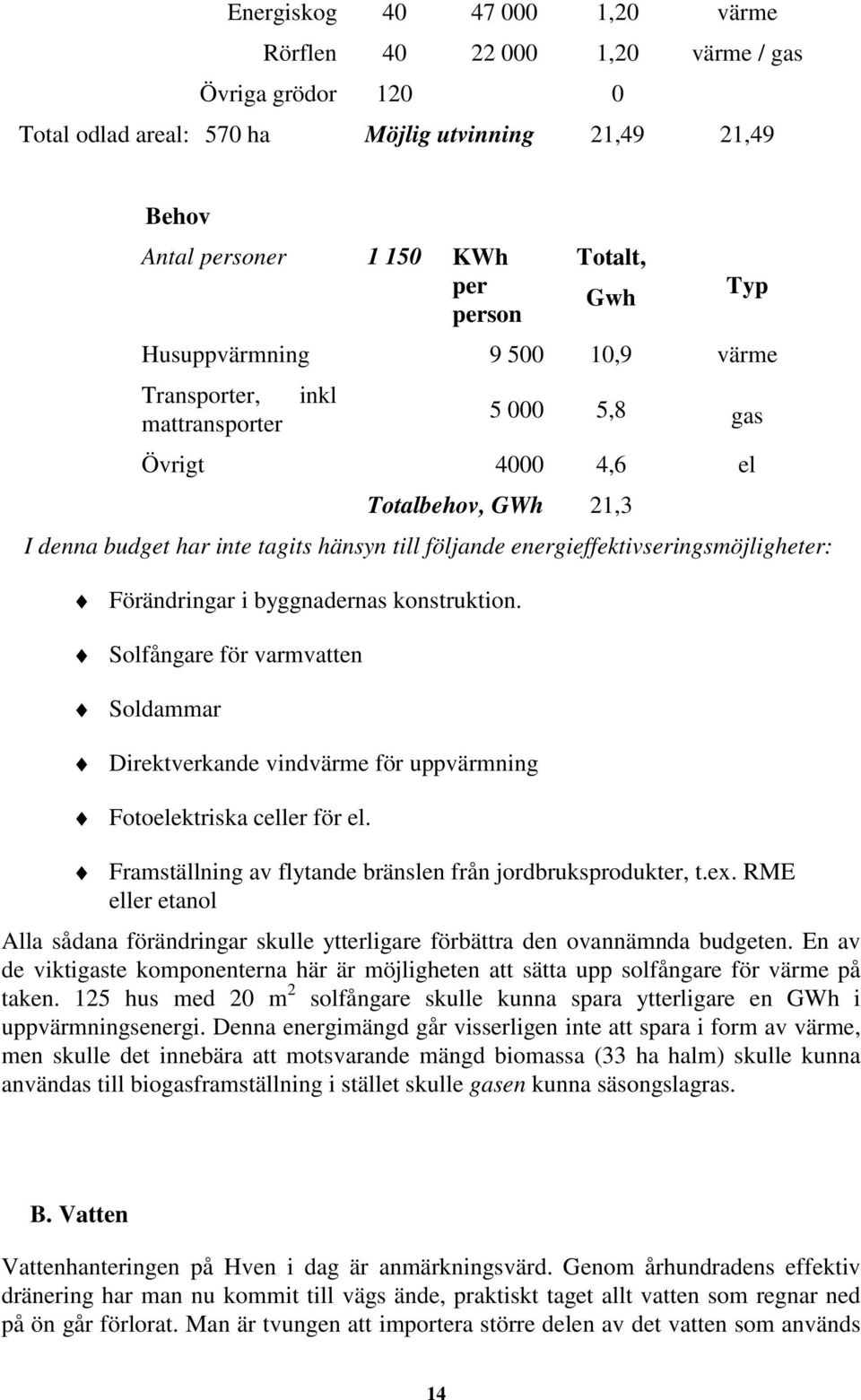 energieffektivseringsmöjligheter: = Förändringar i byggnadernas konstruktion. = Solfångare för varmvatten = Soldammar = Direktverkande vindvärme för uppvärmning = Fotoelektriska celler för el.