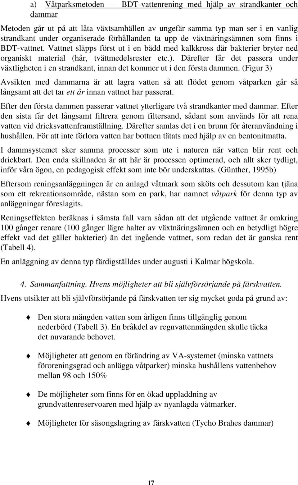 Därefter får det passera under växtligheten i en strandkant, innan det kommer ut i den första dammen.