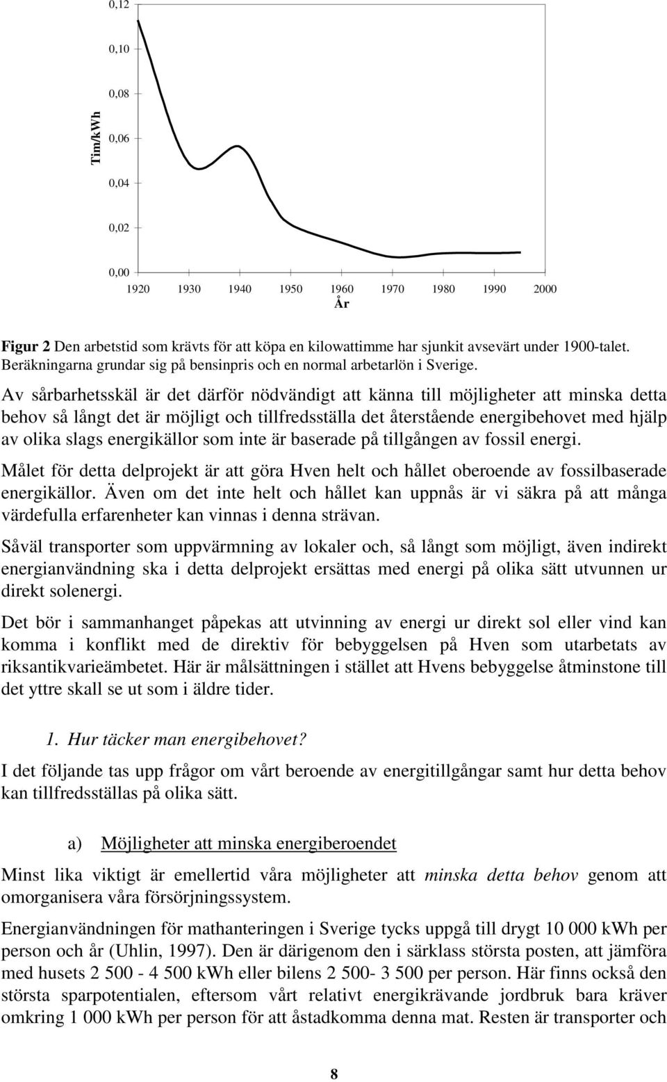 Av sårbarhetsskäl är det därför nödvändigt att känna till möjligheter att minska detta behov så långt det är möjligt och tillfredsställa det återstående energibehovet med hjälp av olika slags