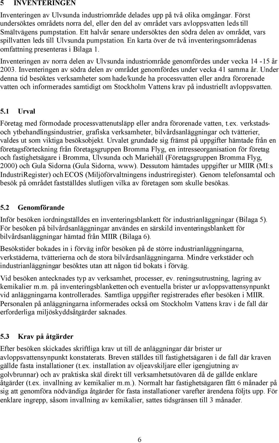 Ett halvår senare undersöktes den södra delen av området, vars spillvatten leds till Ulvsunda pumpstation. En karta över de två inventeringsområdenas omfattning presenteras i Bilaga 1.