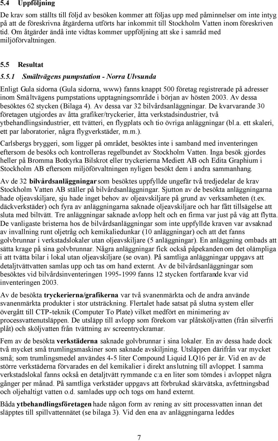 5 Resultat 5.5.1 Smältvägens pumpstation - Norra Ulvsunda Enligt Gula sidorna (Gula sidorna, www) fanns knappt 500 företag registrerade på adresser inom Smältvägens pumpstations upptagningsområde i