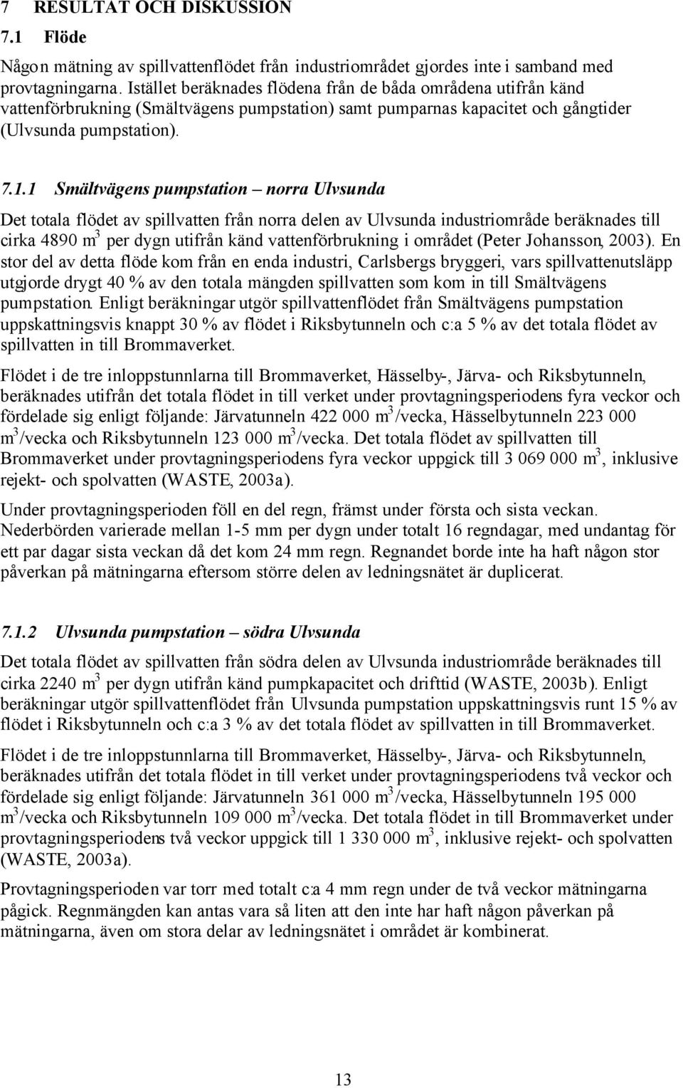 1 Smältvägens pumpstation norra Ulvsunda Det totala flödet av spillvatten från norra delen av Ulvsunda industriområde beräknades till cirka 4890 m 3 per dygn utifrån känd vattenförbrukning i området