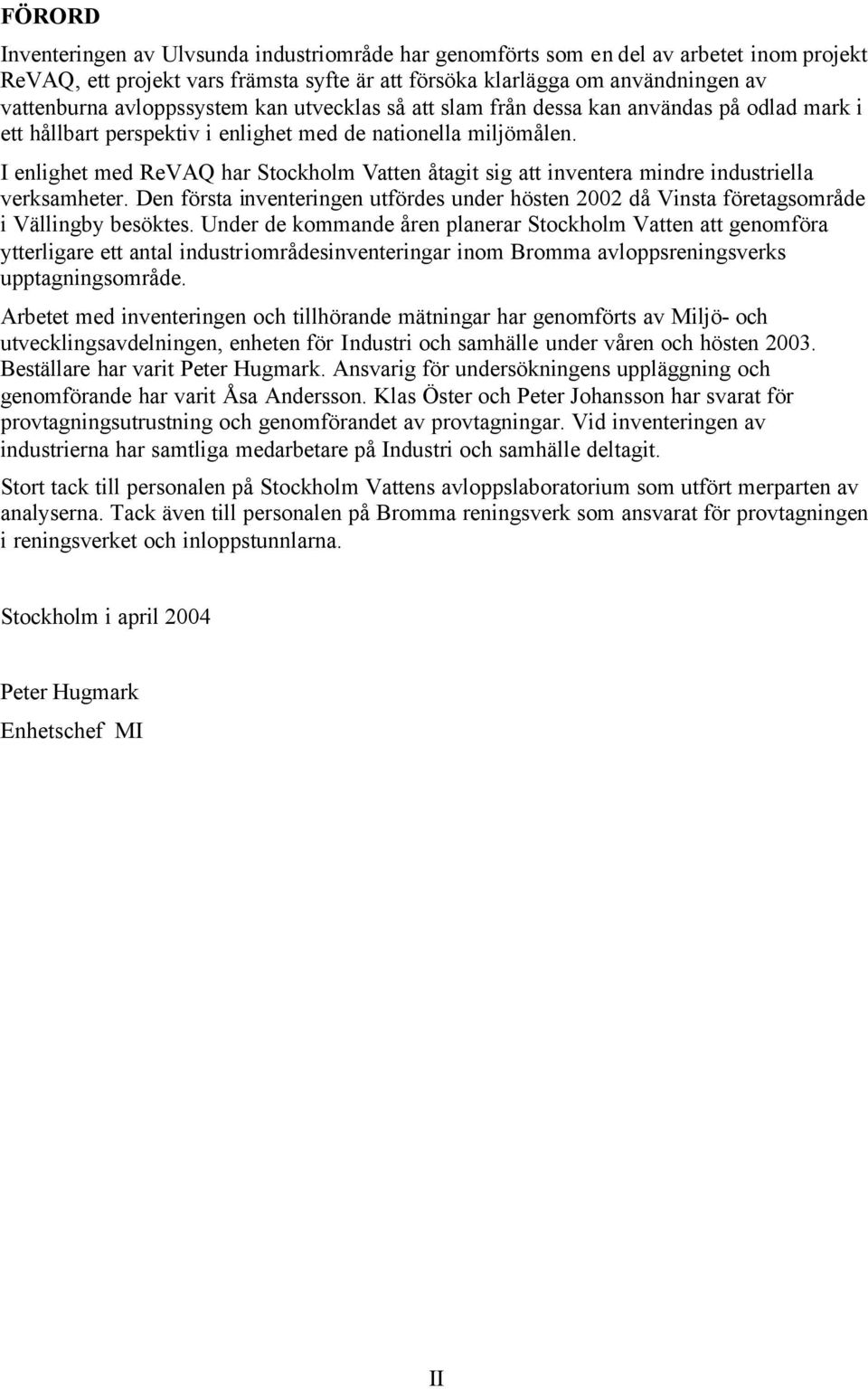 I enlighet med ReVAQ har Stockholm Vatten åtagit sig att inventera mindre industriella verksamheter. Den första inventeringen utfördes under hösten 2002 då Vinsta företagsområde i Vällingby besöktes.