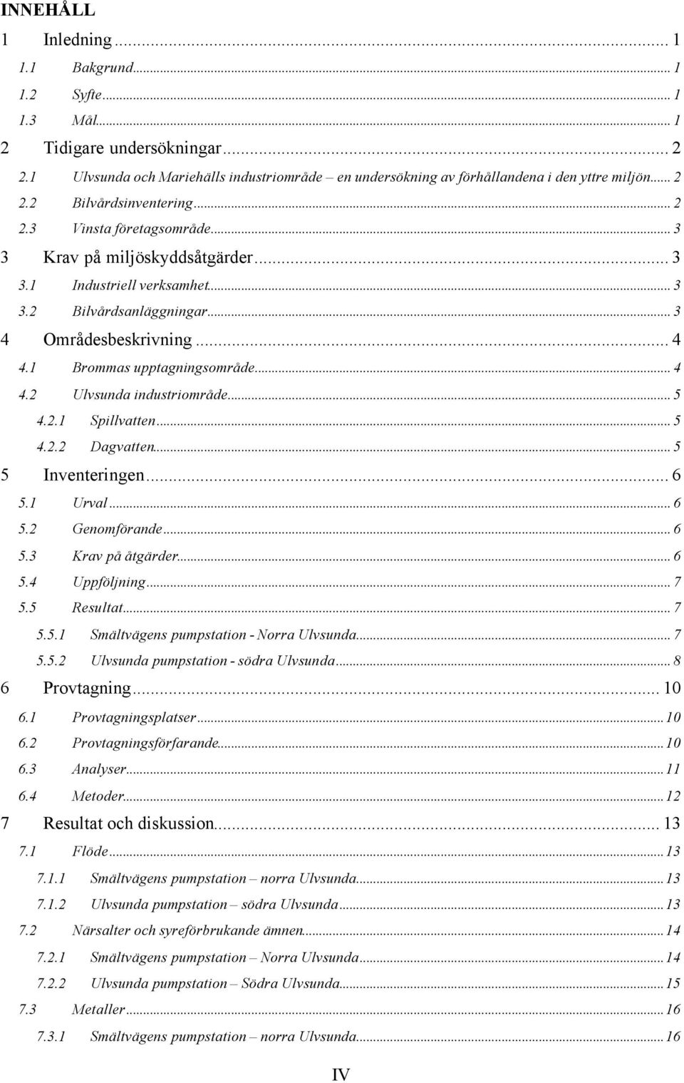 1 Brommas upptagningsområde... 4 4.2 Ulvsunda industriområde... 5 4.2.1 Spillvatten... 5 4.2.2 Dagvatten... 5 5 Inventeringen... 6 5.1 Urval... 6 5.2 Genomförande... 6 5.3 Krav på åtgärder... 6 5.4 Uppföljning.