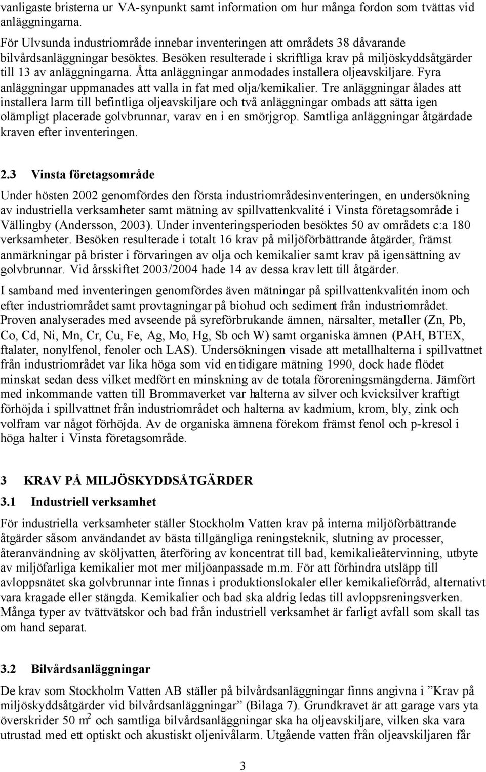 Åtta anläggningar anmodades installera oljeavskiljare. Fyra anläggningar uppmanades att valla in fat med olja/kemikalier.