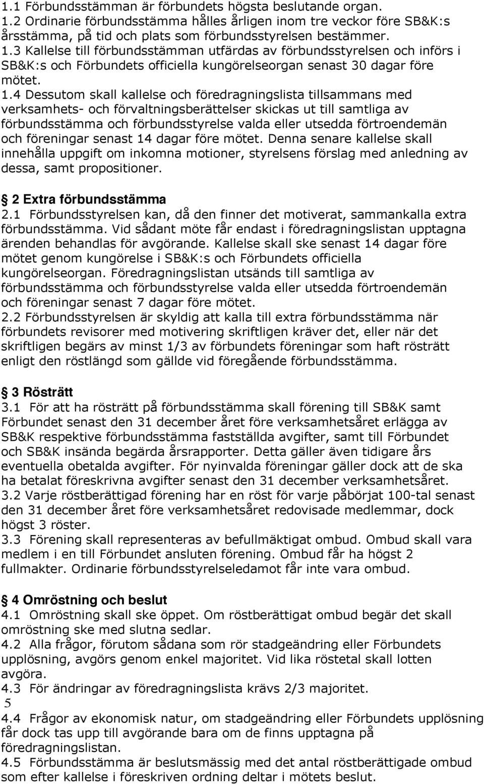 3 Kallelse till förbundsstämman utfärdas av förbundsstyrelsen och införs i SB&K:s och Förbundets officiella kungörelseorgan senast 30 dagar före mötet. 1.