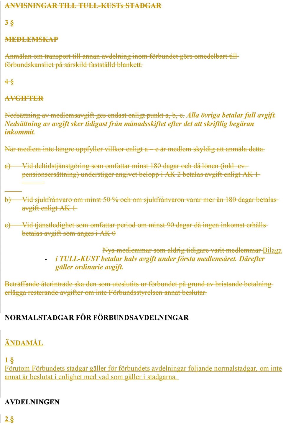 När medlem inte längre uppfyller villkor enligt a c är medlem skyldig anmäla detta. a) Vid deltidstjänstgöring som omfar minst 180 dagar och då lönen (inkl. ev.