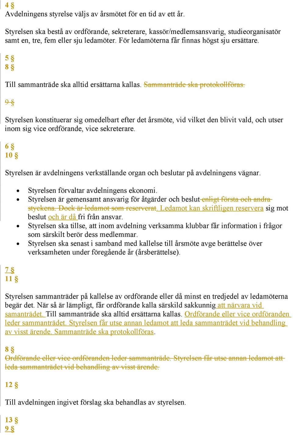 9 Styrelsen konstituerar sig omedelbart efter det årsmöte, vid vilket den blivit vald, och utser inom sig vice ordförande, vice sekreterare.