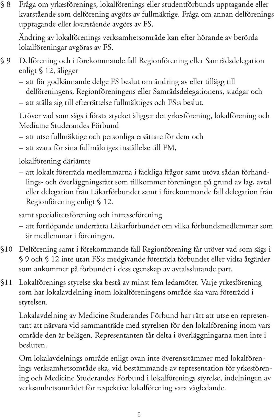 9 Delförening och i förekommande fall Regionförening eller Samrådsdelegation enligt 12, åligger att för godkännande delge FS beslut om ändring av eller tillägg till delföreningens, Regionföreningens