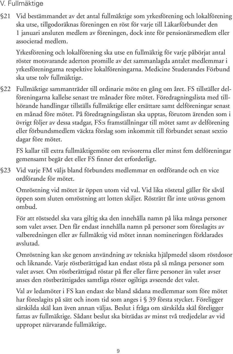 Yrkesförening och lokalförening ska utse en fullmäktig för varje påbörjat antal röster motsvarande aderton promille av det sammanlagda antalet medlemmar i yrkesföreningarna respektive