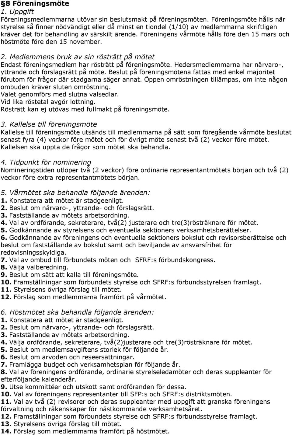 Föreningens vårmöte hålls före den 15 mars och höstmöte före den 15 november. 2. Medlemmens bruk av sin rösträtt på mötet Endast föreningsmedlem har rösträtt på föreningsmöte.