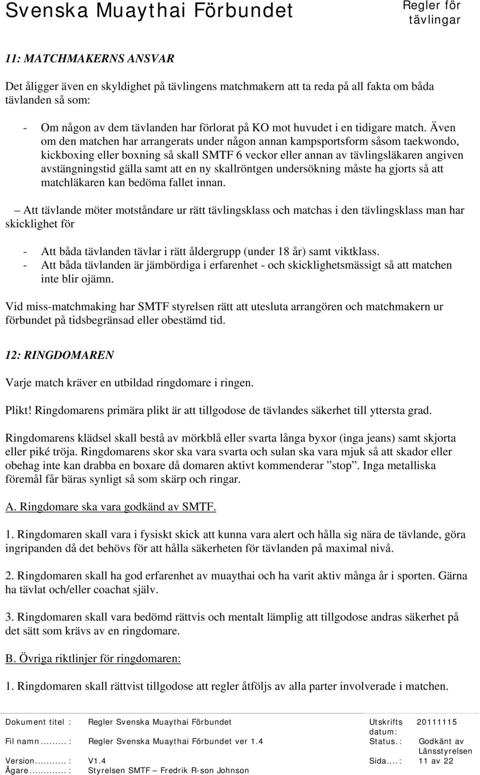 Även om den matchen har arrangerats under någon annan kampsportsform såsom taekwondo, kickboxing eller boxning så skall SMTF 6 veckor eller annan av tävlingsläkaren angiven avstängningstid gälla samt