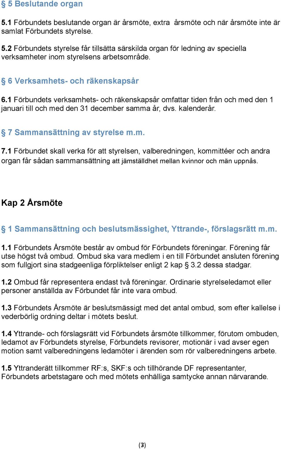 7 Sammansättning av styrelse m.m. 7.1 Förbundet skall verka för att styrelsen, valberedningen, kommittéer och andra organ får sådan sammansättning att jämställdhet mellan kvinnor och män uppnås.