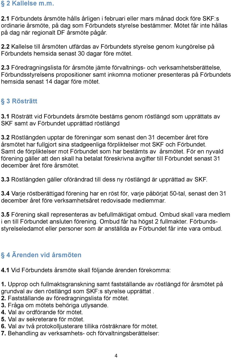 2 Kallelse till årsmöten utfärdas av Förbundets styrelse genom kungörelse på Förbundets hemsida senast 30 dagar före mötet. 2.