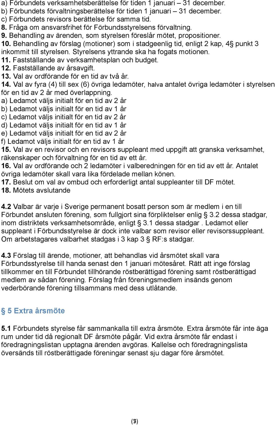 Behandling av förslag (motioner) som i stadgeenlig tid, enligt 2 kap, 4 punkt 3 inkommit till styrelsen. Styrelsens yttrande ska ha fogats motionen. 11. Fastställande av verksamhetsplan och budget.