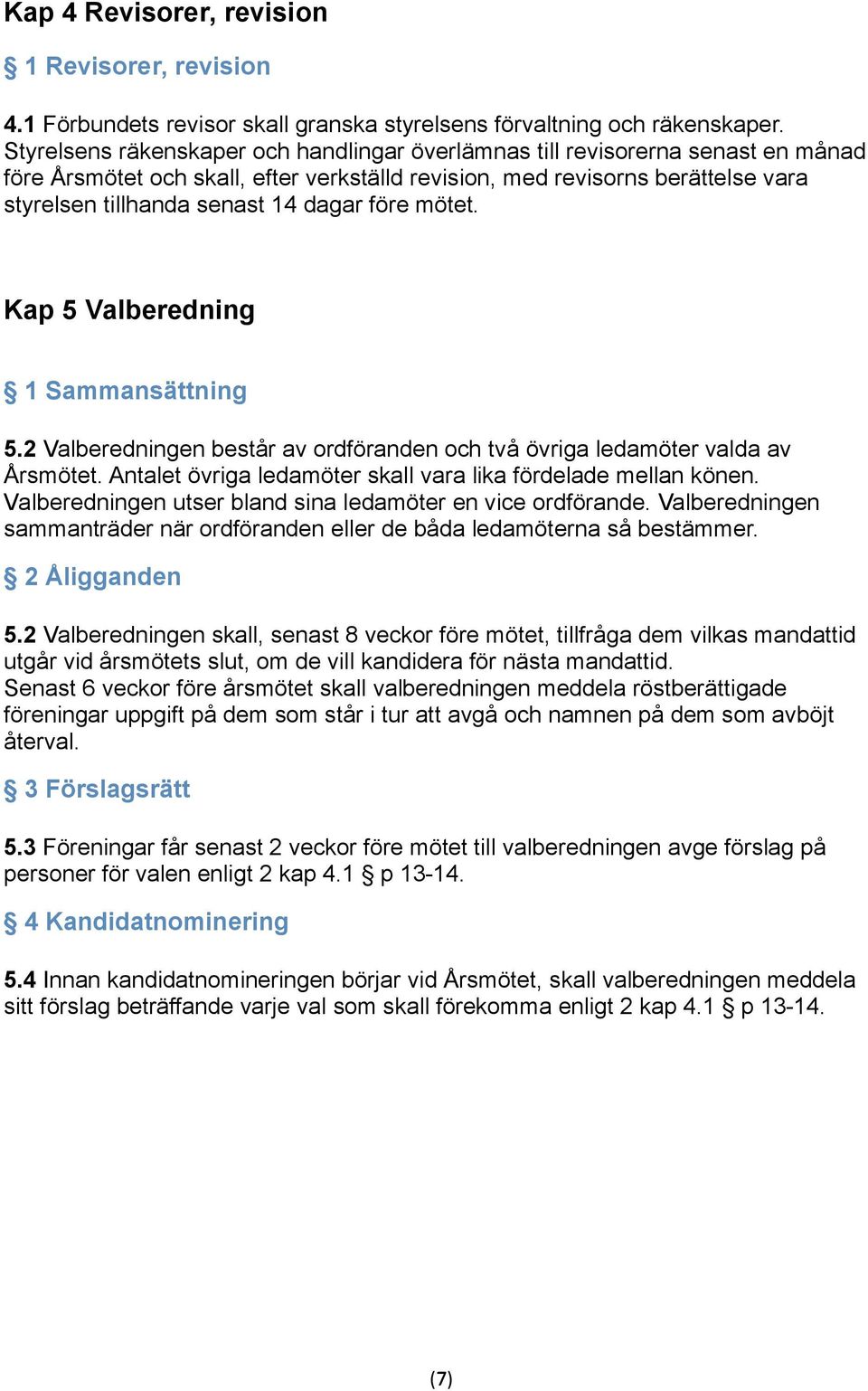 före mötet. Kap 5 Valberedning 1 Sammansättning 5.2 Valberedningen består av ordföranden och två övriga ledamöter valda av Årsmötet. Antalet övriga ledamöter skall vara lika fördelade mellan könen.