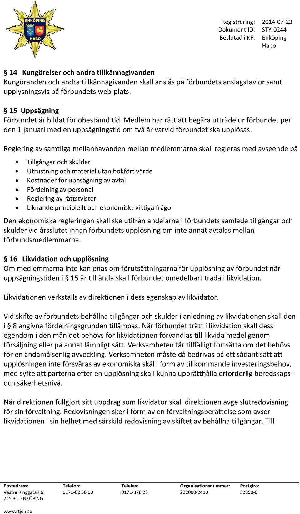 Reglering av samtliga mellanhavanden mellan medlemmarna skall regleras med avseende på Tillgångar och skulder Utrustning och materiel utan bokfört värde Kostnader för uppsägning av avtal Fördelning