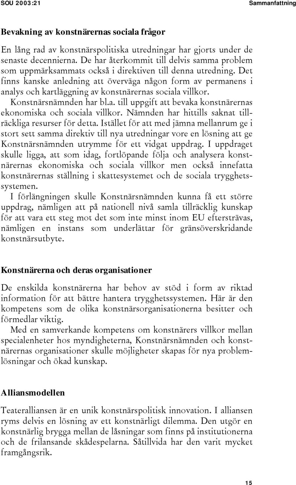 Det finns kanske anledning att överväga någon form av permanens i analys och kartläggning av konstnärernas sociala villkor. Konstnärsnämnden har bl.a. till uppgift att bevaka konstnärernas ekonomiska och sociala villkor.