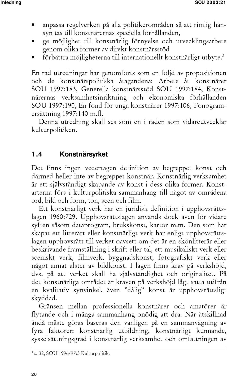 3 En rad utredningar har genomförts som en följd av propositionen och de konstnärspolitiska åtagandena: Arbete åt konstnärer SOU 1997:183, Generella konstnärsstöd SOU 1997:184, Konstnärernas