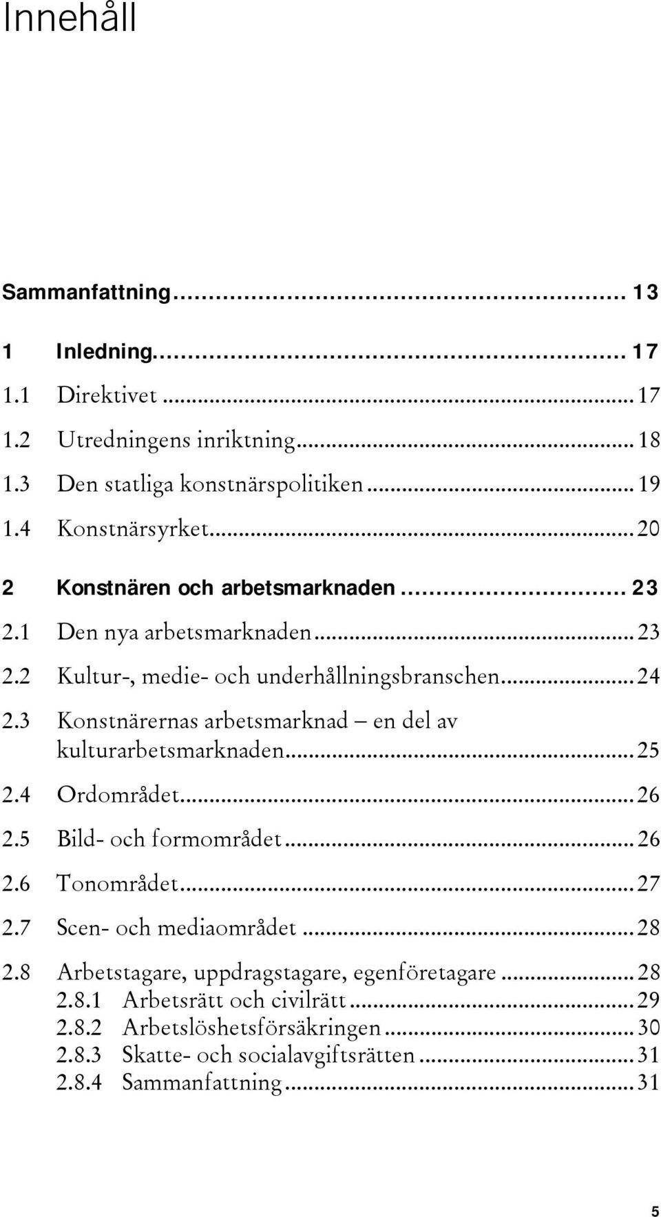 3 Konstnärernas arbetsmarknad en del av kulturarbetsmarknaden... 25 2.4 Ordområdet... 26 2.5 Bild- och formområdet... 26 2.6 Tonområdet... 27 2.7 Scen- och mediaområdet.