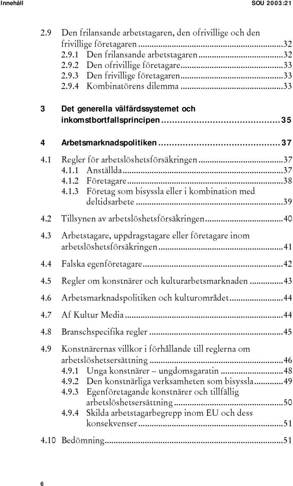 ..37 4.1.2 Företagare...38 4.1.3 Företag som bisyssla eller i kombination med deltidsarbete...39 4.2 Tillsynen av arbetslöshetsförsäkringen...40 4.