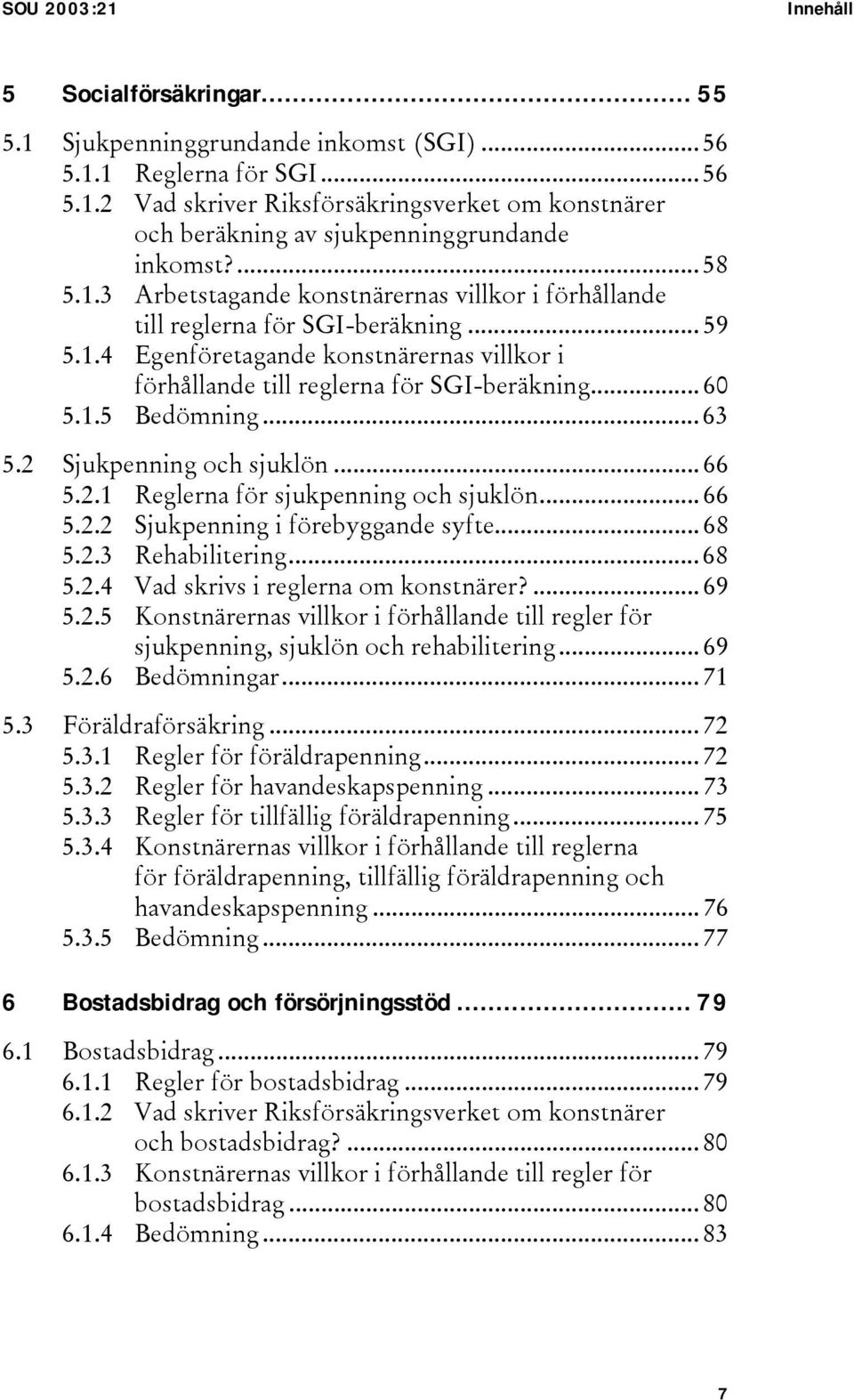 1.5 Bedömning... 63 5.2 Sjukpenning och sjuklön... 66 5.2.1 Reglerna för sjukpenning och sjuklön... 66 5.2.2 Sjukpenning i förebyggande syfte... 68 5.2.3 Rehabilitering... 68 5.2.4 Vad skrivs i reglerna om konstnärer?