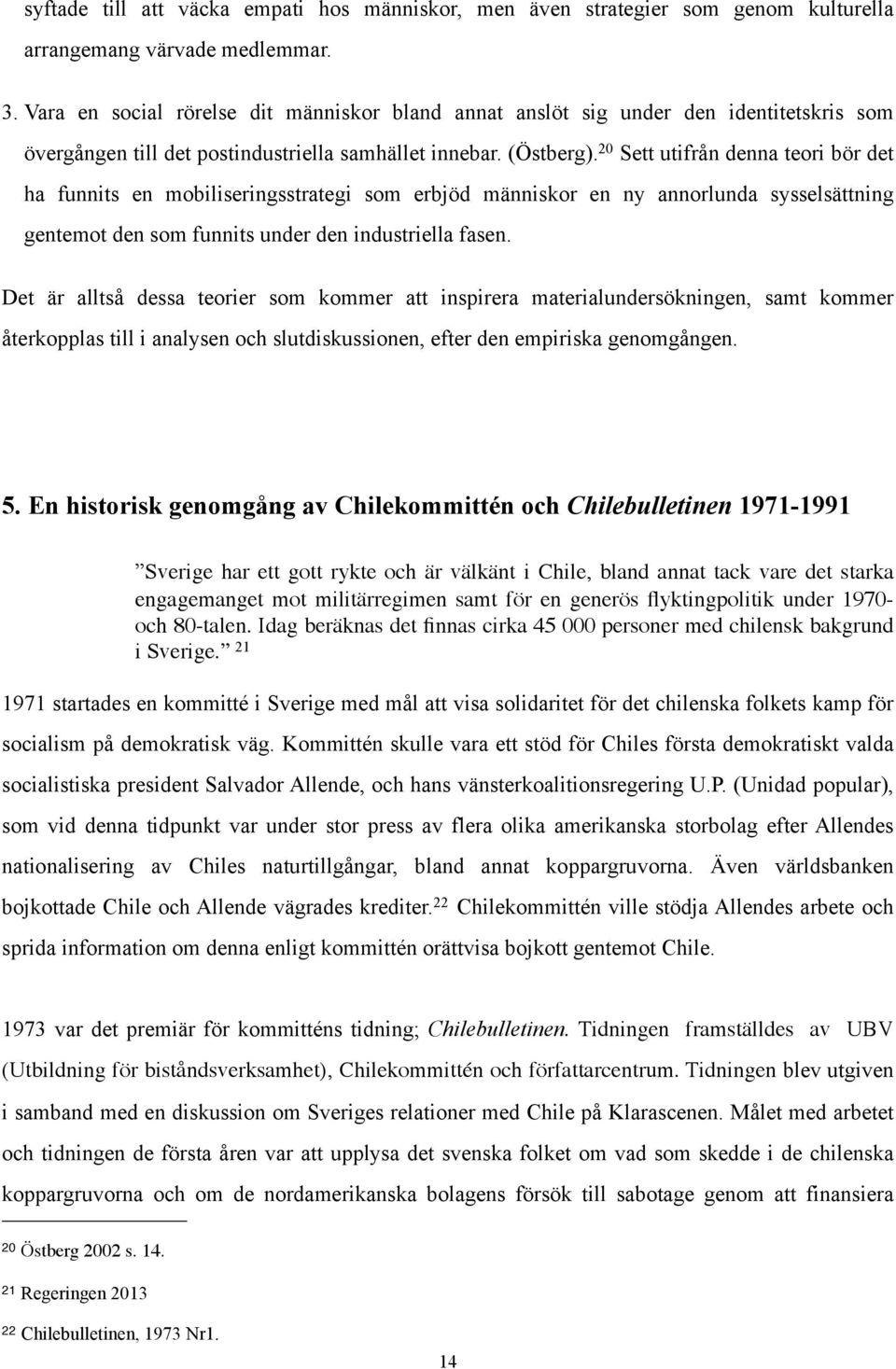 20 Sett utifrån denna teori bör det ha funnits en mobiliseringsstrategi som erbjöd människor en ny annorlunda sysselsättning gentemot den som funnits under den industriella fasen.