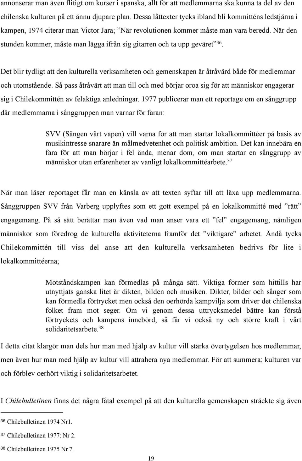 När den stunden kommer, måste man lägga ifrån sig gitarren och ta upp geväret 36. Det blir tydligt att den kulturella verksamheten och gemenskapen är åtråvärd både för medlemmar och utomstående.