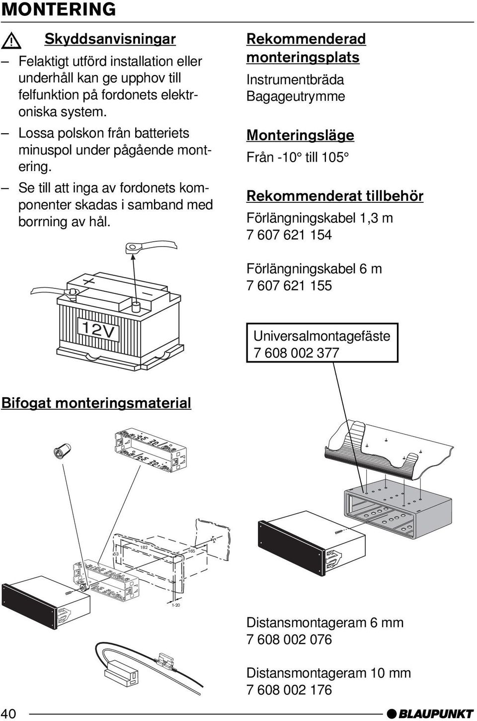 Rekommenderad monteringsplats Instrumentbräda Bagageutrymme Monteringsläge Från -10 till 105 Rekommenderat tillbehör Förlängningskabel 1,3 m 7 607 621 154