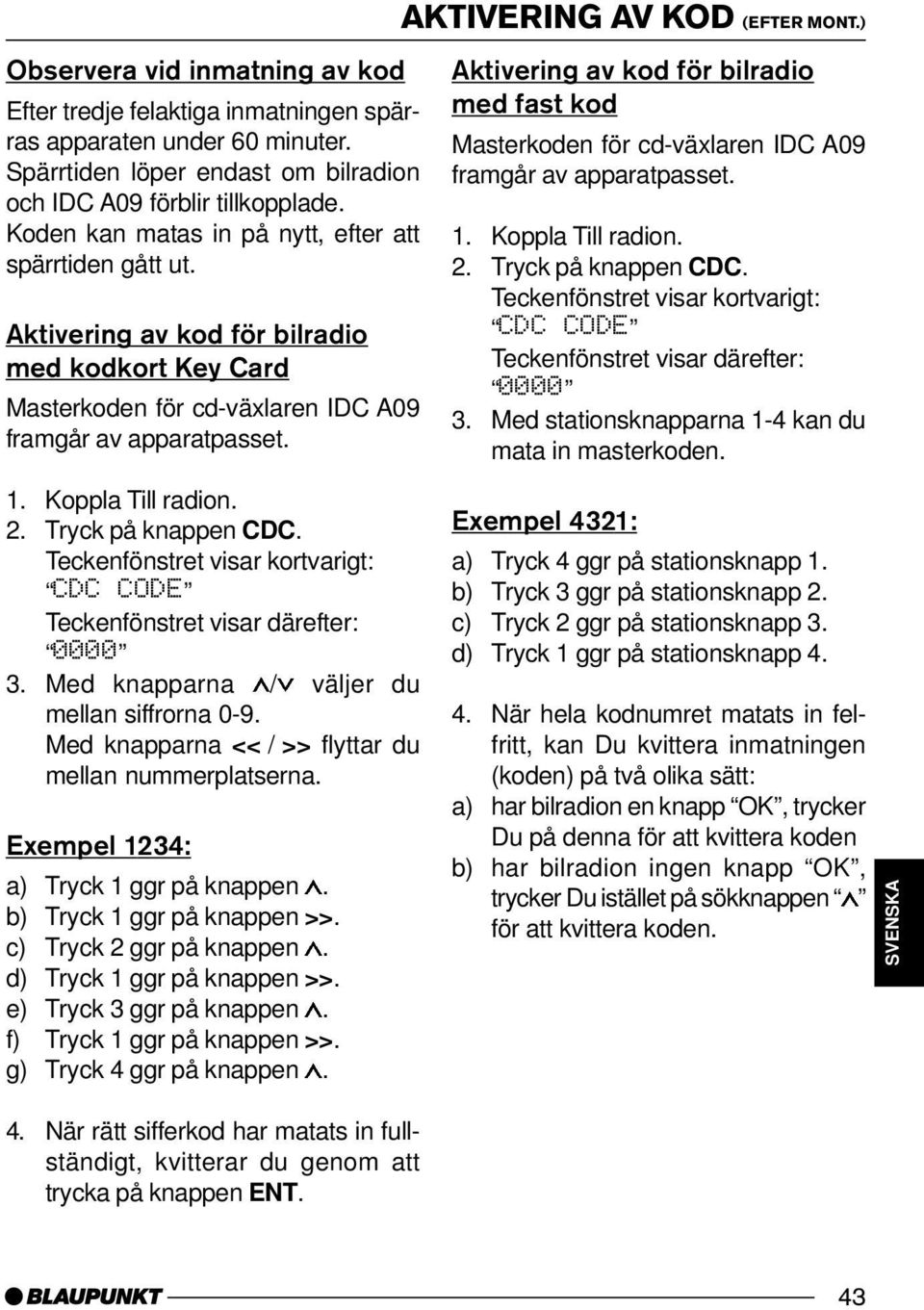 Aktivering av kod för bilradio med kodkort Key Card Masterkoden för cd-växlaren IDC A09 framgår av apparatpasset. 1. Koppla Till radion. 2. Tryck på knappen CDC.