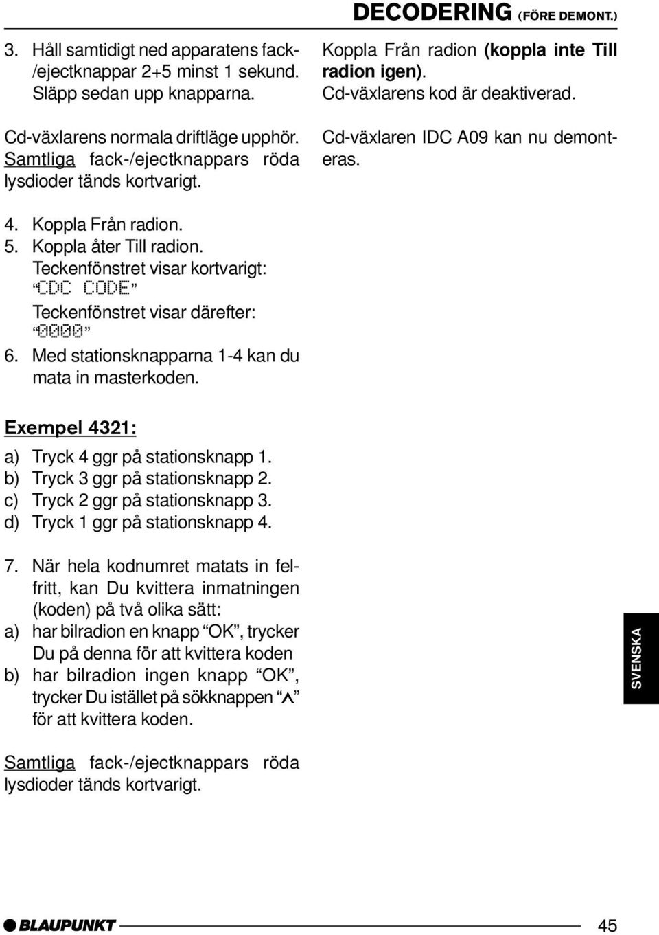 Med stationsknapparna 1-4 kan du mata in masterkoden. Exempel 4321: a) Tryck 4 ggr på stationsknapp 1. b) Tryck 3 ggr på stationsknapp 2. c) Tryck 2 ggr på stationsknapp 3.