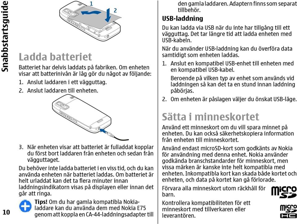 Du behöver inte ladda batteriet i en viss tid, och du kan använda enheten när batteriet laddas.