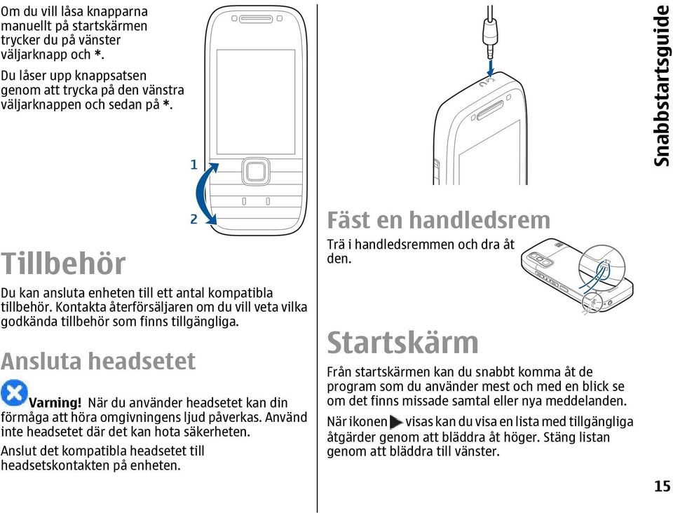 Ansluta headsetet Varning! När du använder headsetet kan din förmåga att höra omgivningens ljud påverkas. Använd inte headsetet där det kan hota säkerheten.