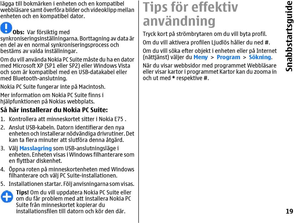 Om du vill använda Nokia PC Suite måste du ha en dator med Microsoft XP (SP1 eller SP2) eller Windows Vista och som är kompatibel med en USB-datakabel eller med Bluetooth-anslutning.